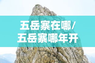 五岳寨在哪/五岳寨哪年开发的