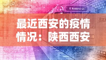 最近西安的疫情情况：陕西西安最近的疫情情况咋样