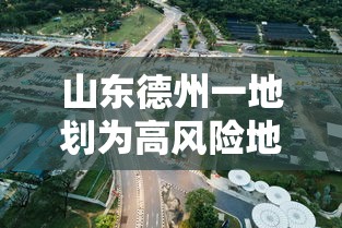 山东德州一地划为高风险地区：德州是高风险还是低风险地区