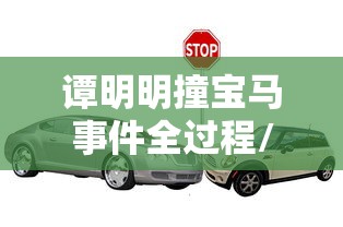 谭明明撞宝马事件全过程/谭明明撞宝马车型 谭明明撞宝马事件全过程/谭明明撞宝马车型