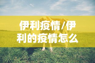 伊利疫情/伊利的疫情怎么样了