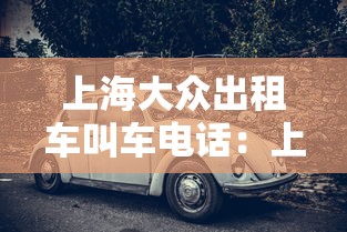 上海大众出租车叫车电话：上海大众出租车叫车电话号码
