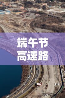 端午节高速路免费吗2022/端午节高速路免费吗2026年