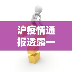 沪疫情通报透露一个重要信息:沪疫情通报透露一个重要信息违法吗 沪疫情通报透露一个重要信息:沪疫情通报透露一个重要信息违法吗