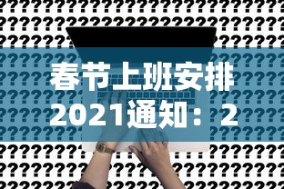 春节上班安排2021通知:2021年春节上班的通知 春节上班安排2021通知:2021年春节上班的通知