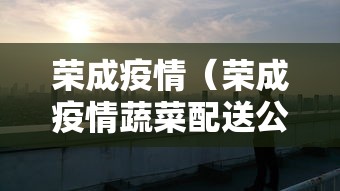 荣成疫情(荣成疫情蔬菜配送公司) 荣成疫情(荣成疫情蔬菜配送公司)