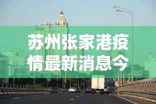 苏州张家港疫情最新消息今天 · 苏州张家港最新今日新闻 苏州张家港疫情最新消息今天 · 苏州张家港最新今日新闻