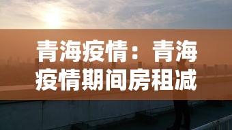 青海疫情：青海疫情期间房租减免政策