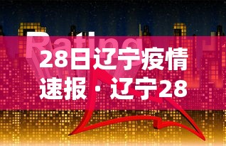 28日辽宁疫情速报 · 辽宁28号疫情