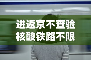 进返京不查验核酸铁路不限制买票 · 返京不需要核酸