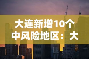 大连新增10个中风险地区：大连新增10个中风险地区名单