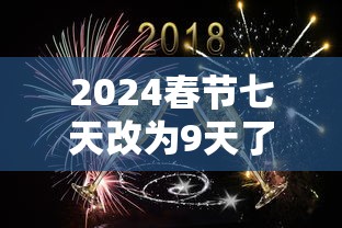 2024春节七天改为9天了吗/2024年春节假期