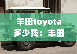 丰田toyota多少钱:丰田车toyota的价格 丰田toyota多少钱:丰田车toyota的价格