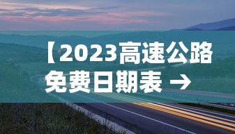 【2023高速公路免费日期表 → 2022年高速免费时间表最新公布日】