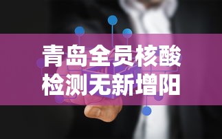 青岛全员核酸检测无新增阳性（多管齐下,青岛全员核酸检测基本完成）