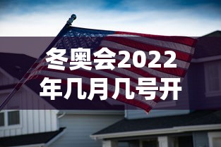 冬奥会2022年几月几号开幕式（冬奥会2022年几月几号召开）