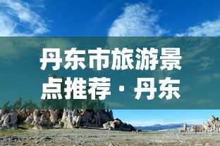 丹东市旅游景点推荐 · 丹东市旅游景点推荐表 丹东市旅游景点推荐 · 丹东市旅游景点推荐表