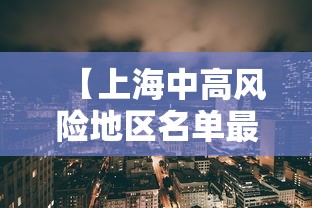 【上海中高风险地区名单最新 → 上海中高风险地区名单最新查询】 【上海中高风险地区名单最新 → 上海中高风险地区名单最新查询】