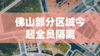 佛山部分区域今起全员隔离 佛山部分区域今起全员隔离