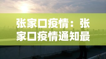 张家口疫情:张家口疫情通知最新今天 张家口疫情:张家口疫情通知最新今天