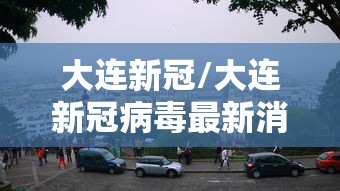 大连新冠/大连新冠病毒最新消息今天 大连新冠/大连新冠病毒最新消息今天