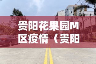 贵阳花果园M区疫情（贵阳 花果园疫情）