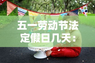 五一劳动节法定假日几天：五一劳动节法定假日几天带薪