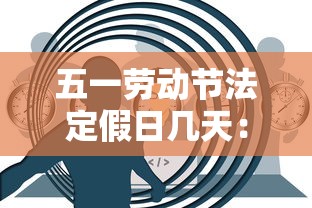 五一劳动节法定假日几天：五一劳动节法定假日几天带薪