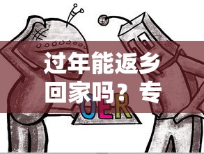 过年能返乡回家吗?专家:能(2021年过年能返乡吗) 过年能返乡回家吗?专家:能(2021年过年能返乡吗)