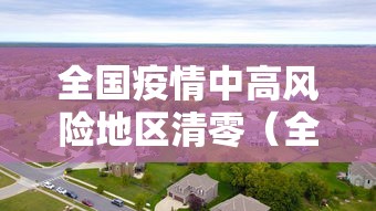 全国疫情中高风险地区清零（全国疫情中高风险地区清零最新消息）