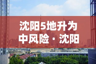 沈阳5地升为中风险 · 沈阳调整为中风险