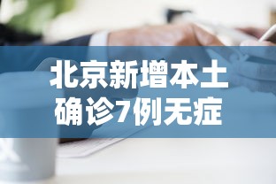北京新增本土确诊7例无症状2例（北京新增1例本土无症状）