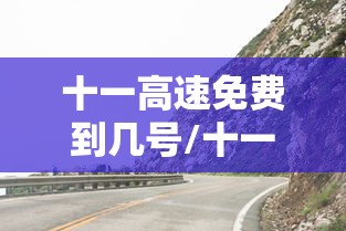 十一高速免费到几号/十一高速免费到哪天 十一高速免费到几号/十一高速免费到哪天