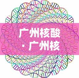 广州核酸 · 广州核酸检测hiv哪个医院可以做