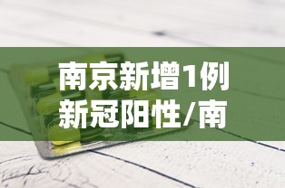 南京新增1例新冠阳性/南京新增一例新型冠状病毒