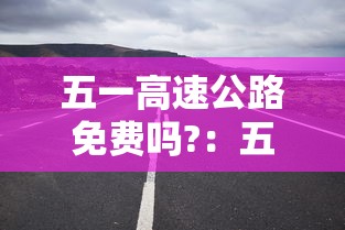 五一高速公路免费吗?：五一高速公路免费吗2024年