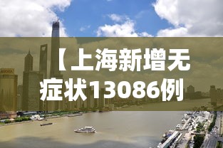 【上海新增无症状13086例 → 上海无新增本土新冠肺炎病例】