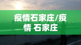 疫情石家庄/疫情 石家庄