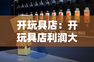 开玩具店：开玩具店利润大吗