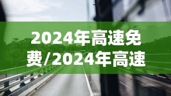 2024年高速免费/2024年高速免费的节假日有哪些 2024年高速免费/2024年高速免费的节假日有哪些