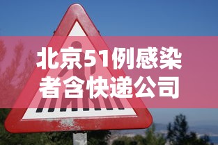 北京51例感染者含快递公司员工 北京51例感染者含快递公司员工