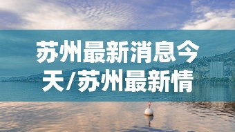 苏州最新消息今天/苏州最新情况