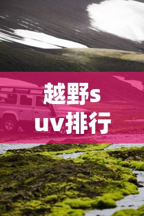 越野suv排行榜前十名（越野suv车型大全）