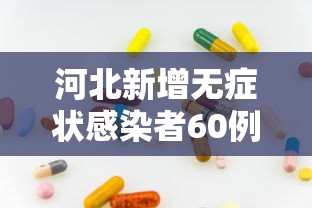 河北新增无症状感染者60例 · 河北新增无症状病例
