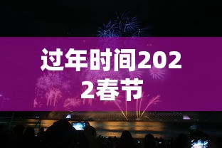 过年时间2022春节 过年时间2022春节