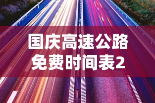 国庆高速公路免费时间表2023:2021国庆高速免费通知 国庆高速公路免费时间表2023:2021国庆高速免费通知