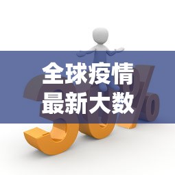 全球疫情最新大数据:全球疫情最新数据统计 全球疫情最新大数据:全球疫情最新数据统计