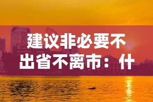 建议非必要不出省不离市:什么是非必要不出省不离市 建议非必要不出省不离市:什么是非必要不出省不离市