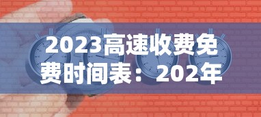 2023高速收费免费时间表：202年高速公路免费到几号了