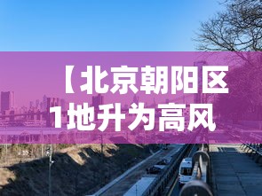 【北京朝阳区1地升为高风险 → 北京朝阳哪里是高风险地区】